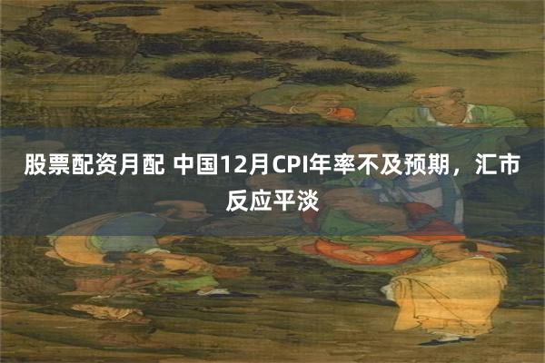 股票配资月配 中国12月CPI年率不及预期，汇市反应平淡