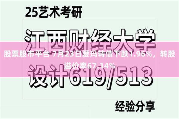 股票股市平台 7月23日爱玛转债下跌1.96%，转股溢价率67.14%