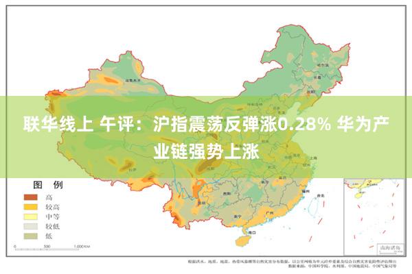 联华线上 午评：沪指震荡反弹涨0.28% 华为产业链强势上涨