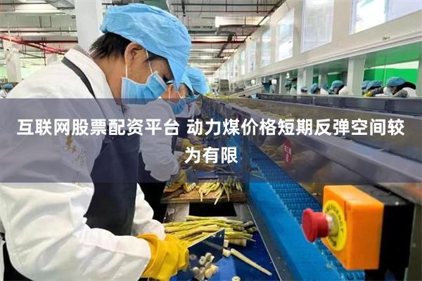 互联网股票配资平台 动力煤价格短期反弹空间较为有限