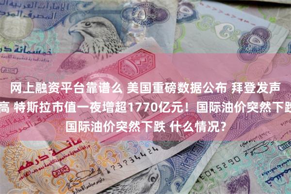 网上融资平台靠谱么 美国重磅数据公布 拜登发声！道指创新高 特斯拉市值一夜增超1770亿元！国际油价突然下跌 什么情况？
