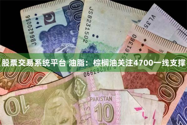 股票交易系统平台 油脂：棕榈油关注4700一线支撑