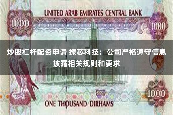 炒股杠杆配资申请 振芯科技：公司严格遵守信息披露相关规则和要求