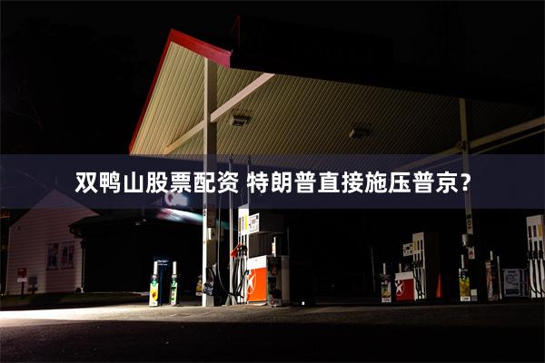 双鸭山股票配资 特朗普直接施压普京？