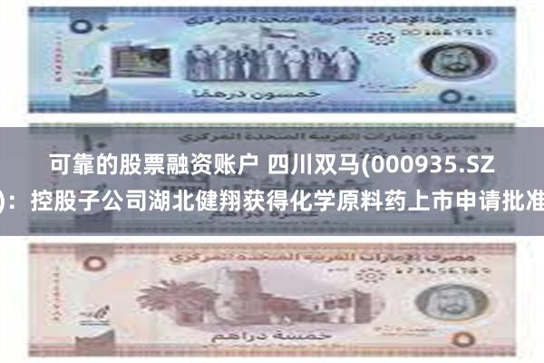 可靠的股票融资账户 四川双马(000935.SZ)：控股子公司湖北健翔获得化学原料药上市申请批准