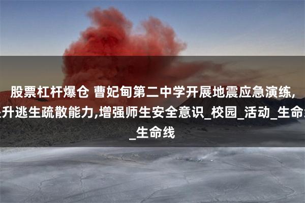 股票杠杆爆仓 曹妃甸第二中学开展地震应急演练,提升逃生疏散能力,增强师生安全意识_校园_活动_生命线