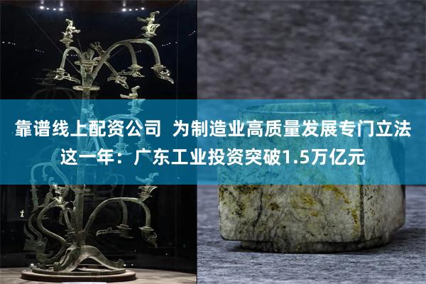 靠谱线上配资公司  为制造业高质量发展专门立法这一年：广东工业投资突破1.5万亿元