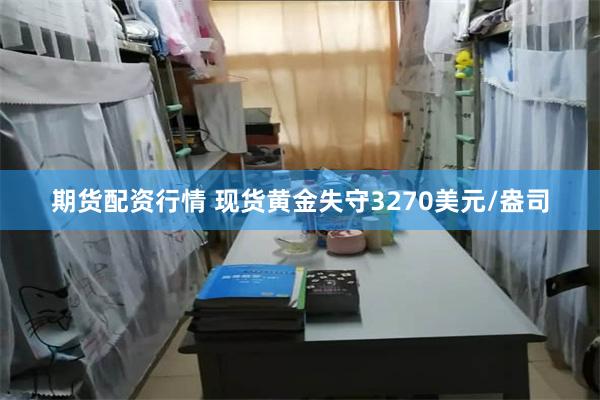 期货配资行情 现货黄金失守3270美元/盎司