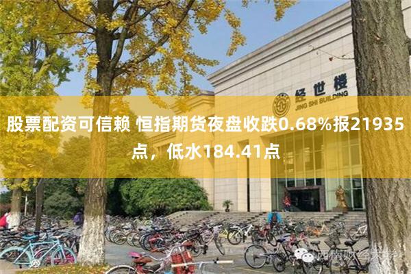 股票配资可信赖 恒指期货夜盘收跌0.68%报21935点，低水184.41点