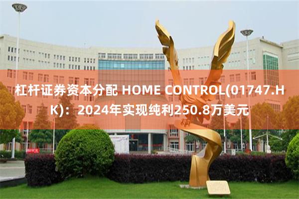 杠杆证券资本分配 HOME CONTROL(01747.HK)：2024年实现纯利250.8万美元