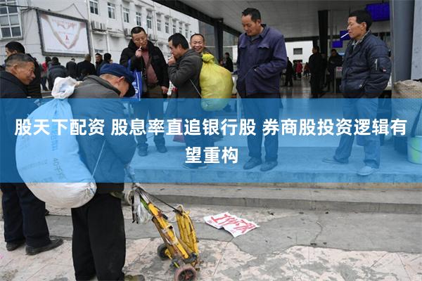 股天下配资 股息率直追银行股 券商股投资逻辑有望重构