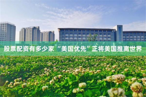 股票配资有多少家 “美国优先”正将美国推离世界
