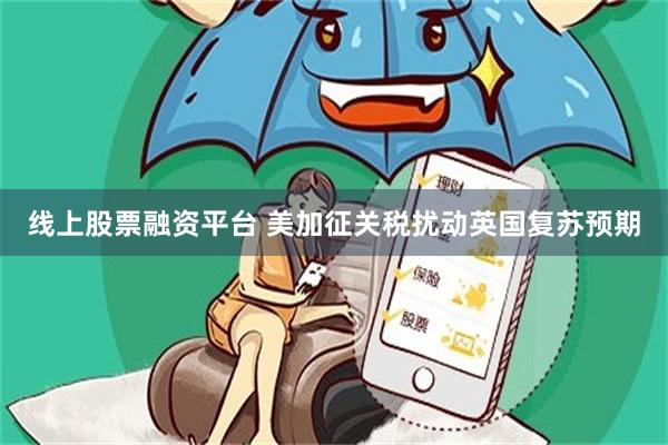 线上股票融资平台 美加征关税扰动英国复苏预期