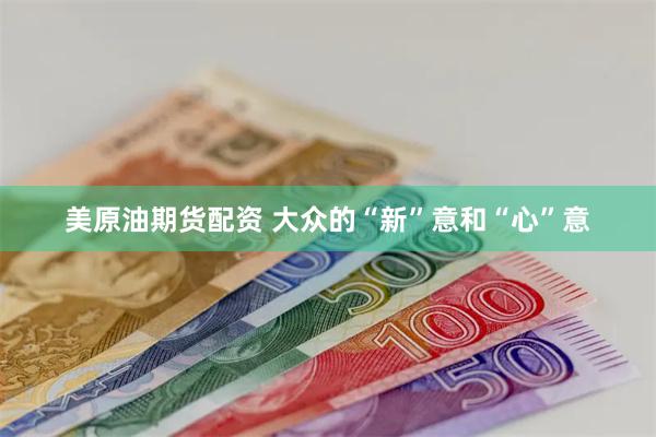 美原油期货配资 大众的“新”意和“心”意