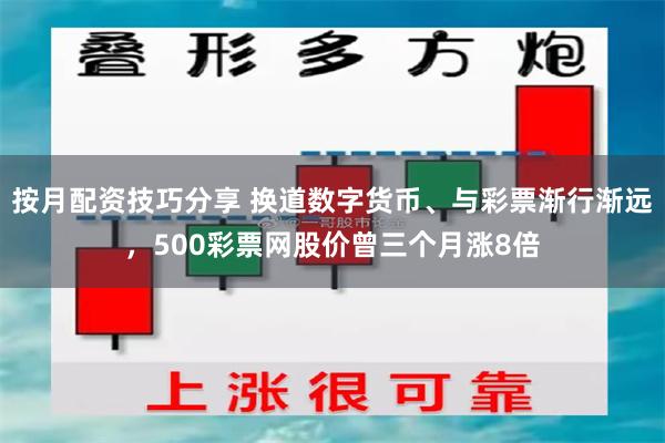按月配资技巧分享 换道数字货币、与彩票渐行渐远，500彩票网股价曾三个月涨8倍