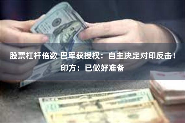 股票杠杆倍数 巴军获授权：自主决定对印反击！印方：已做好准备