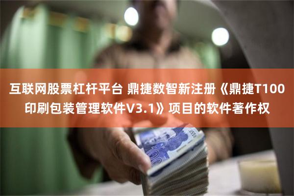 互联网股票杠杆平台 鼎捷数智新注册《鼎捷T100印刷包装管理软件V3.1》项目的软件著作权