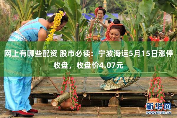 网上有哪些配资 股市必读：宁波海运5月15日涨停收盘，收盘价4.07元