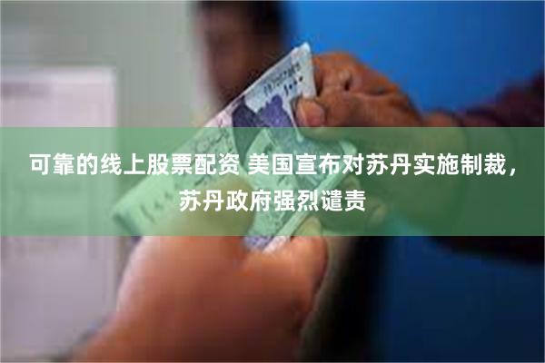 可靠的线上股票配资 美国宣布对苏丹实施制裁，苏丹政府强烈谴责