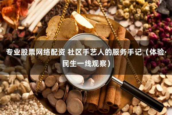 专业股票网络配资 社区手艺人的服务手记（体验·民生一线观察）