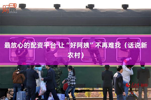 最放心的配资平台 让“好阿姨”不再难找（话说新农村）