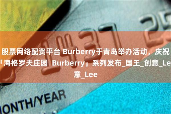 股票网络配资平台 Burberry于青岛举办活动，庆祝「海格罗夫庄园  Burberry」系列发布_国王_创意_Lee