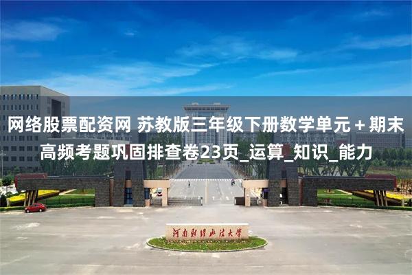 网络股票配资网 苏教版三年级下册数学单元＋期末高频考题巩固排查卷23页_运算_知识_能力
