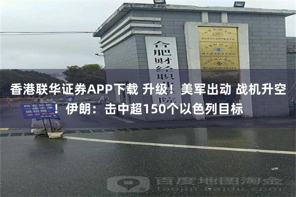 香港联华证券APP下载 升级！美军出动 战机升空！伊朗：击中超150个以色列目标