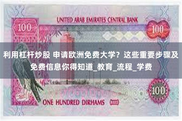 利用杠杆炒股 申请欧洲免费大学？这些重要步骤及免费信息你得知道_教育_流程_学费