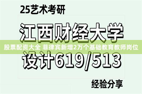 股票配资大全 菲律宾新增2万个基础教育教师岗位