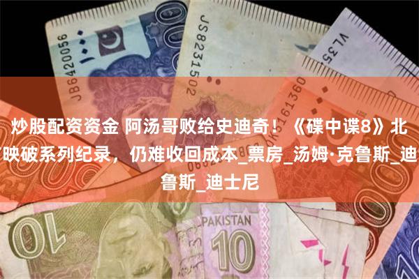 炒股配资资金 阿汤哥败给史迪奇！《碟中谍8》北美首映破系列纪录，仍难收回成本_票房_汤姆·克鲁斯_迪士尼