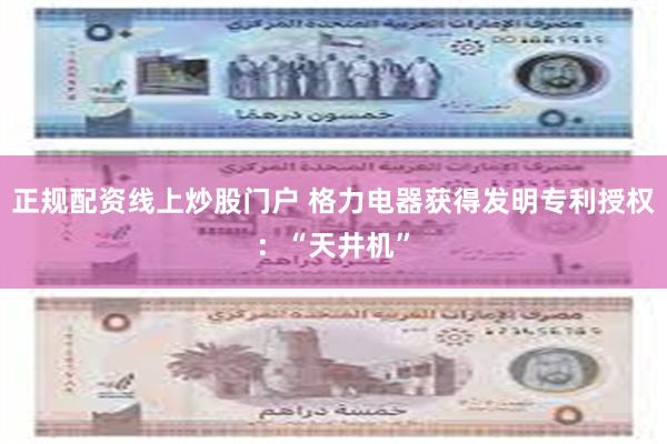 正规配资线上炒股门户 格力电器获得发明专利授权：“天井机”