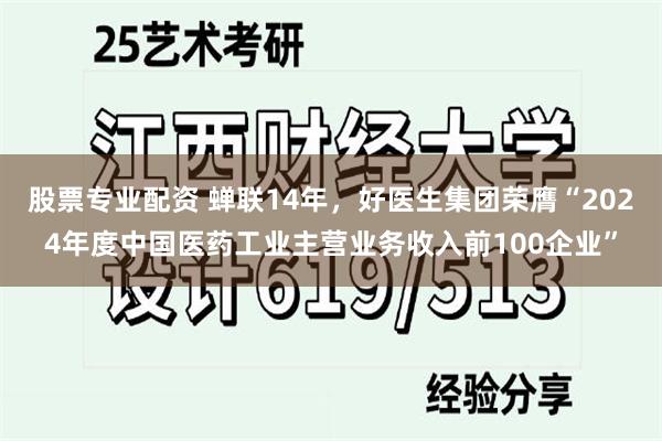 股票专业配资 蝉联14年，好医生集团荣膺“2024年度中国医药工业主营业务收入前100企业”