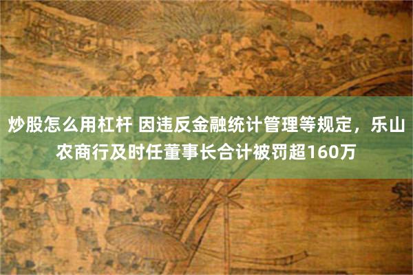 炒股怎么用杠杆 因违反金融统计管理等规定，乐山农商行及时任董事长合计被罚超160万