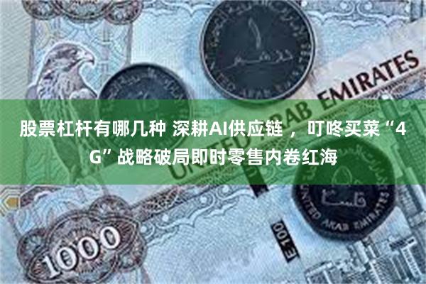 股票杠杆有哪几种 深耕AI供应链 ，叮咚买菜“4G”战略破局即时零售内卷红海