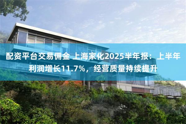 配资平台交易佣金 上海家化2025半年报：上半年利润增长11.7%，经营质量持续提升