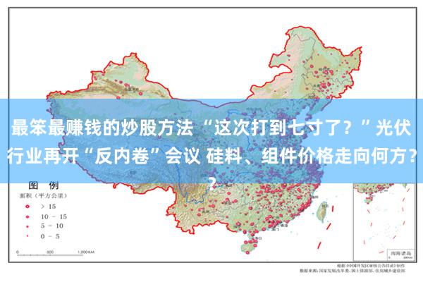 最笨最赚钱的炒股方法 “这次打到七寸了？”光伏行业再开“反内卷”会议 硅料、组件价格走向何方？