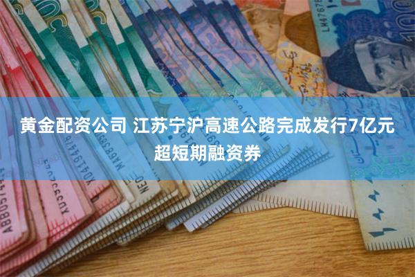 黄金配资公司 江苏宁沪高速公路完成发行7亿元超短期融资券