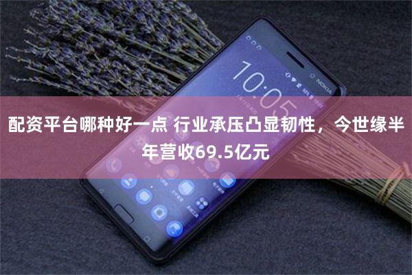 配资平台哪种好一点 行业承压凸显韧性，今世缘半年营收69.5亿元