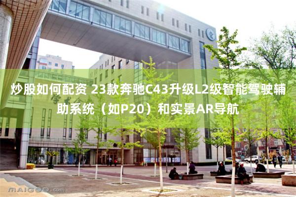 炒股如何配资 23款奔驰C43升级L2级智能驾驶辅助系统（如P20）和实景AR导航