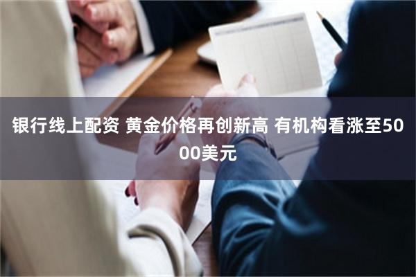 银行线上配资 黄金价格再创新高 有机构看涨至5000美元